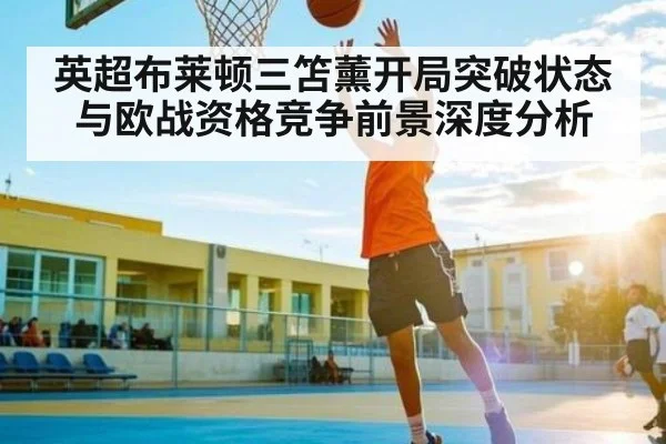 英超布莱顿三笘薰开局突破状态与欧战资格竞争前景深度分析（kaiyun）