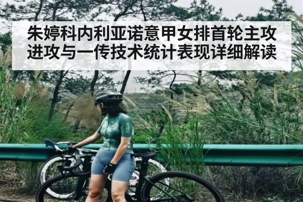 朱婷科内利亚诺意甲女排首轮主攻进攻与一传技术统计表现详细解读（kaiyun）